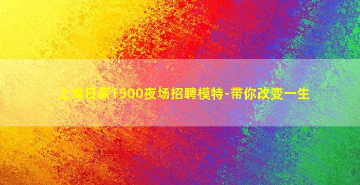 上海日薪1500夜场招聘模特-带你改变一生